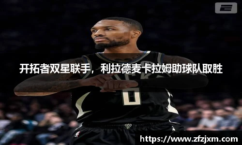 开拓者双星联手，利拉德麦卡拉姆助球队取胜