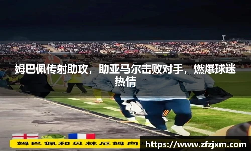 姆巴佩传射助攻，助亚马尔击败对手，燃爆球迷热情