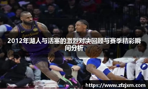 2012年湖人与活塞的激烈对决回顾与赛季精彩瞬间分析