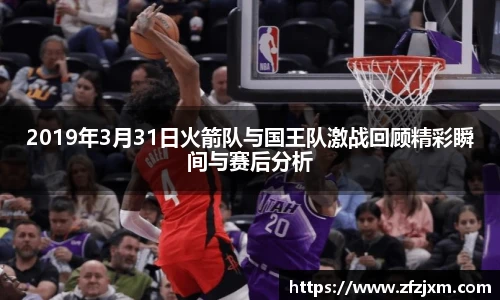 2019年3月31日火箭队与国王队激战回顾精彩瞬间与赛后分析